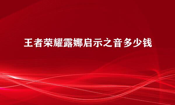 王者荣耀露娜启示之音多少钱