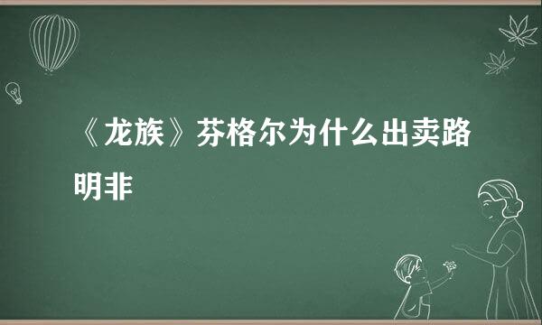 《龙族》芬格尔为什么出卖路明非