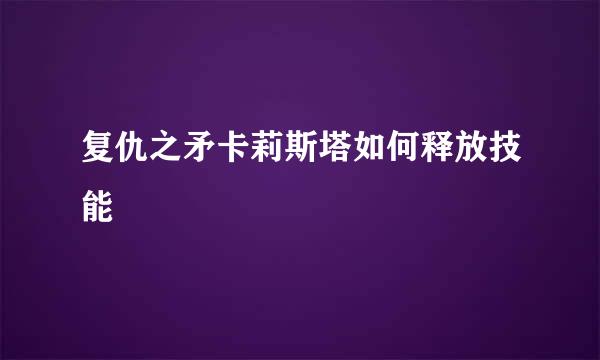 复仇之矛卡莉斯塔如何释放技能