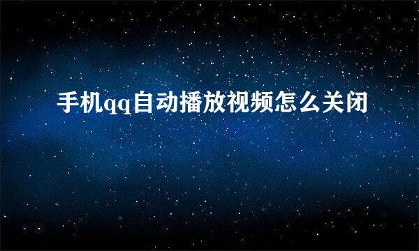 手机qq自动播放视频怎么关闭