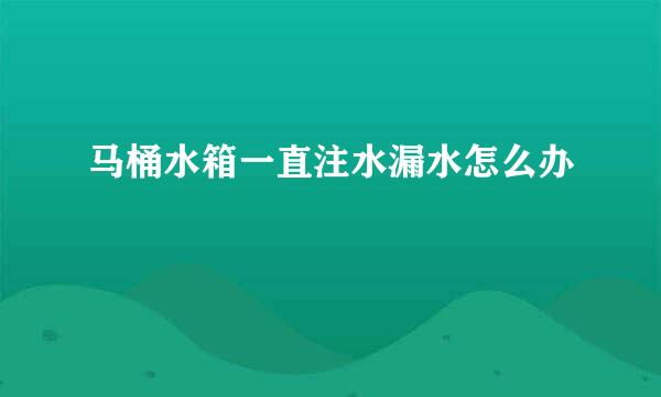 马桶水箱一直注水漏水怎么办