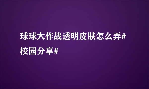 球球大作战透明皮肤怎么弄#校园分享#