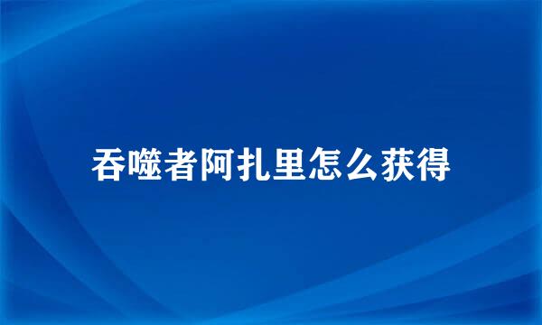 吞噬者阿扎里怎么获得