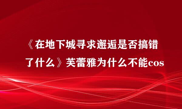 《在地下城寻求邂逅是否搞错了什么》芙蕾雅为什么不能cos