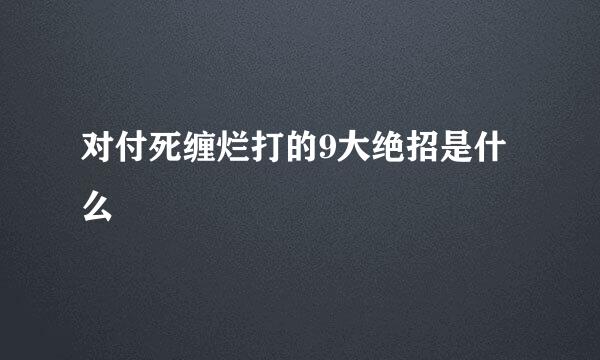 对付死缠烂打的9大绝招是什么