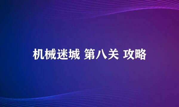 机械迷城 第八关 攻略