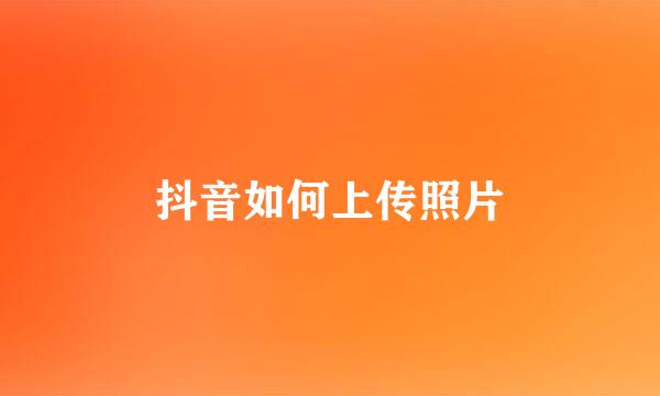 抖音如何上传照片