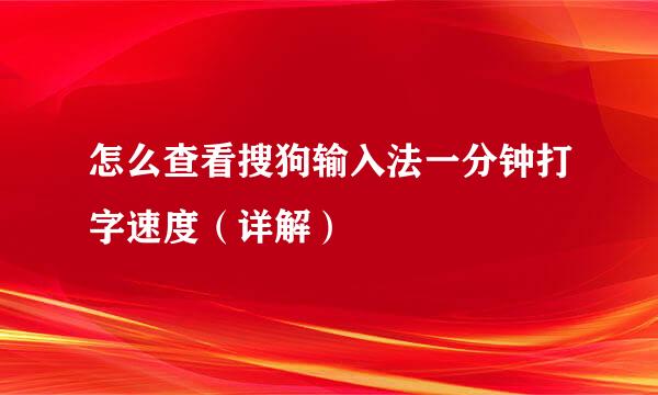 怎么查看搜狗输入法一分钟打字速度（详解）