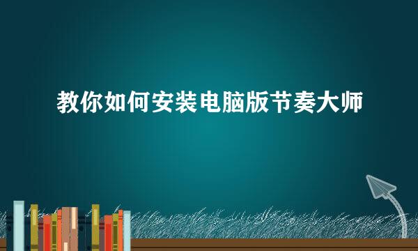 教你如何安装电脑版节奏大师