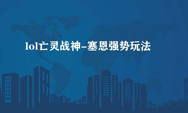 lol亡灵战神-塞恩强势玩法