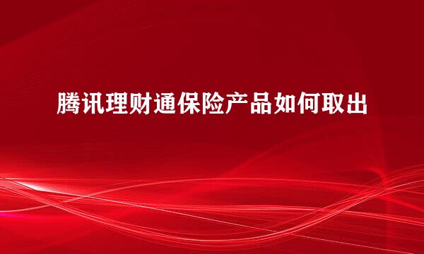 腾讯理财通保险产品如何取出
