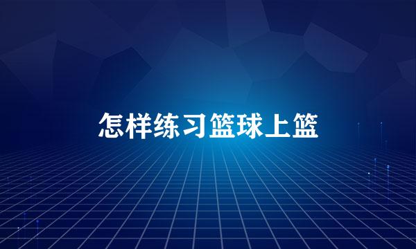 怎样练习篮球上篮
