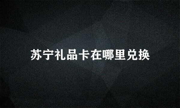 苏宁礼品卡在哪里兑换