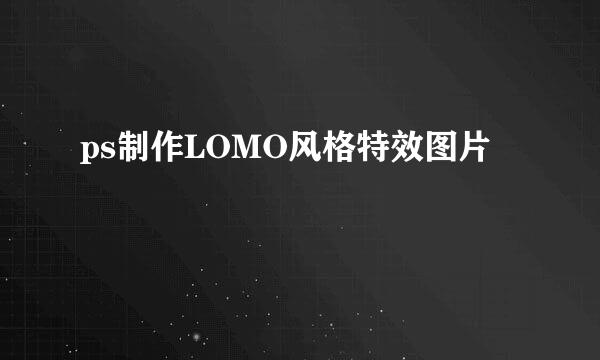 ps制作LOMO风格特效图片