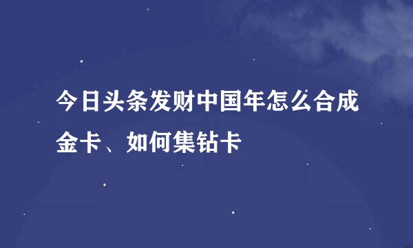 今日头条发财中国年怎么合成金卡、如何集钻卡