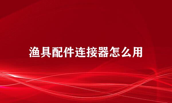 渔具配件连接器怎么用