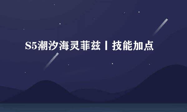 S5潮汐海灵菲兹丨技能加点