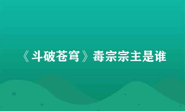 《斗破苍穹》毒宗宗主是谁