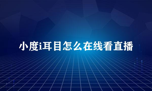 小度i耳目怎么在线看直播