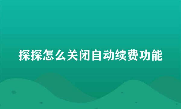 探探怎么关闭自动续费功能