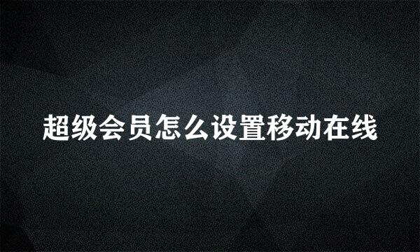 超级会员怎么设置移动在线
