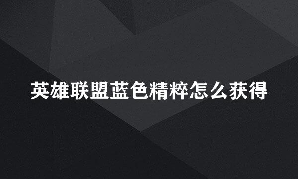 英雄联盟蓝色精粹怎么获得