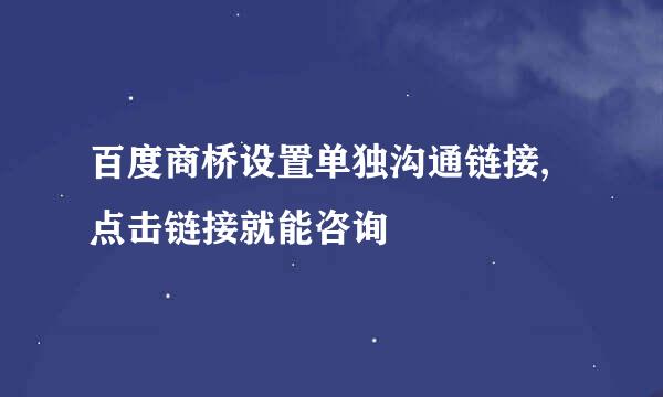 百度商桥设置单独沟通链接,点击链接就能咨询