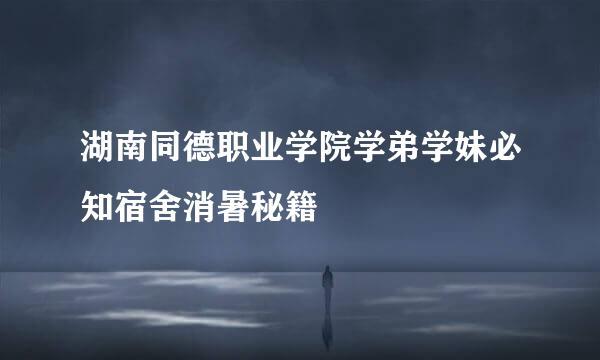 湖南同德职业学院学弟学妹必知宿舍消暑秘籍