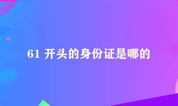 61 开头的身份证是哪的