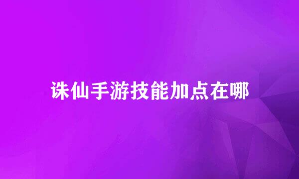 诛仙手游技能加点在哪