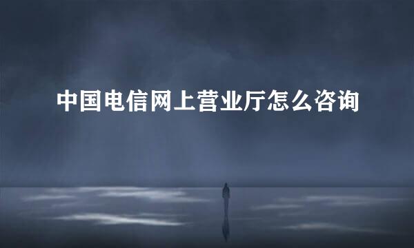 中国电信网上营业厅怎么咨询