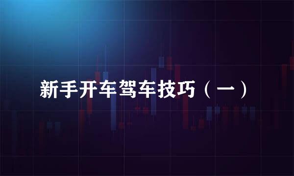 新手开车驾车技巧（一）