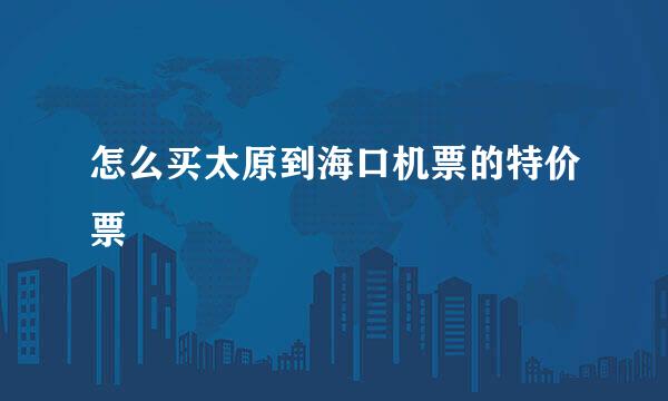 怎么买太原到海口机票的特价票