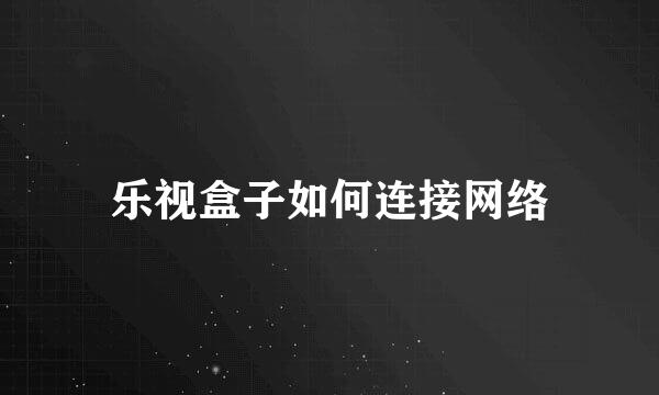 乐视盒子如何连接网络