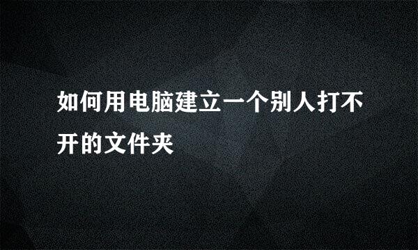 如何用电脑建立一个别人打不开的文件夹