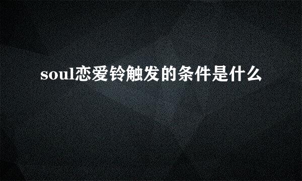soul恋爱铃触发的条件是什么