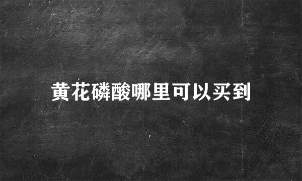 黄花磷酸哪里可以买到