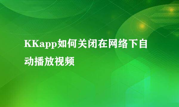 KKapp如何关闭在网络下自动播放视频