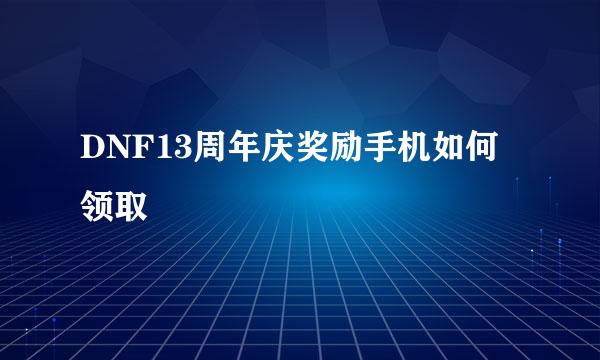 DNF13周年庆奖励手机如何领取