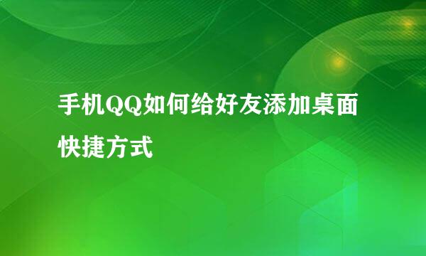 手机QQ如何给好友添加桌面快捷方式