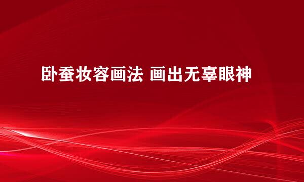 卧蚕妆容画法 画出无辜眼神