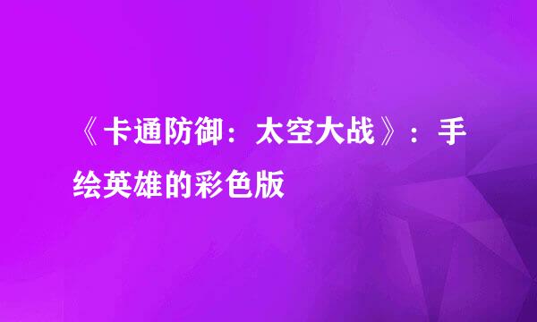 《卡通防御：太空大战》：手绘英雄的彩色版