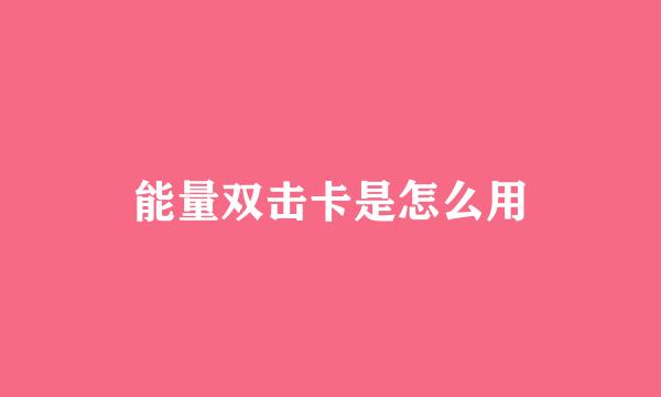 能量双击卡是怎么用