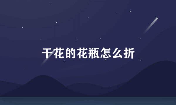 干花的花瓶怎么折