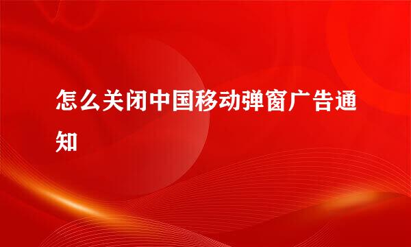 怎么关闭中国移动弹窗广告通知
