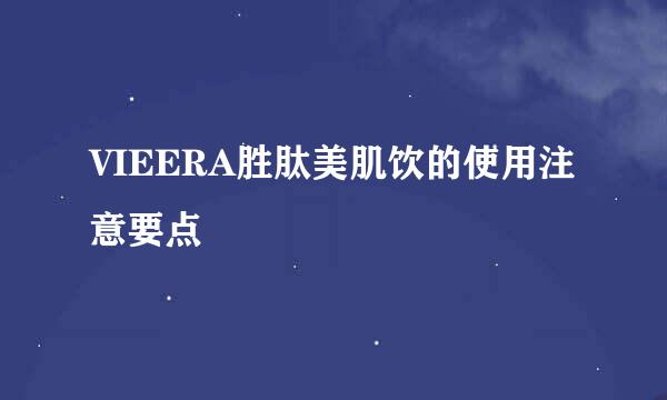 VIEERA胜肽美肌饮的使用注意要点