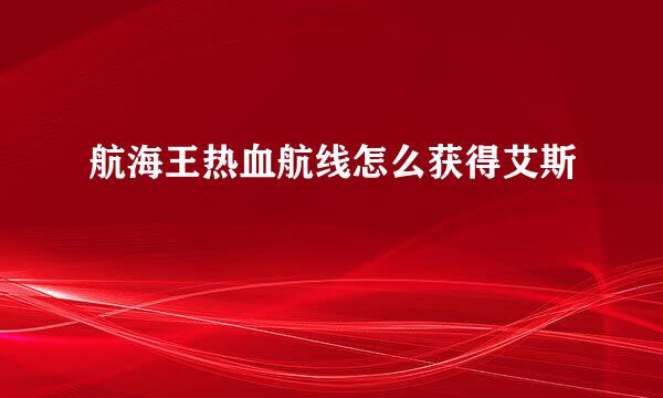 航海王热血航线怎么获得艾斯