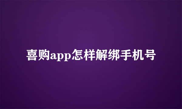 喜购app怎样解绑手机号