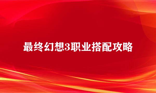 最终幻想3职业搭配攻略