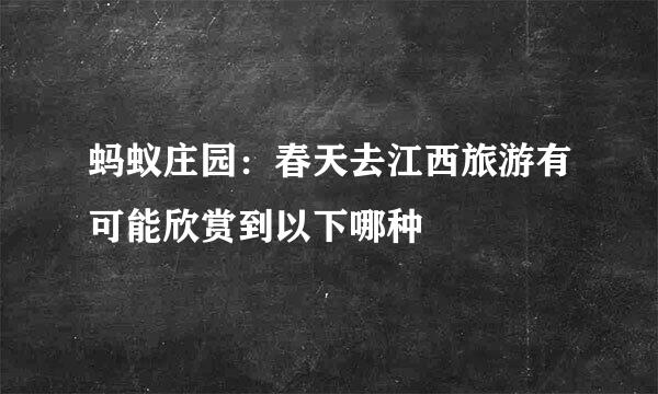 蚂蚁庄园：春天去江西旅游有可能欣赏到以下哪种